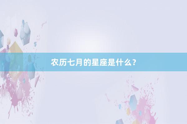 农历七月的星座是什么？