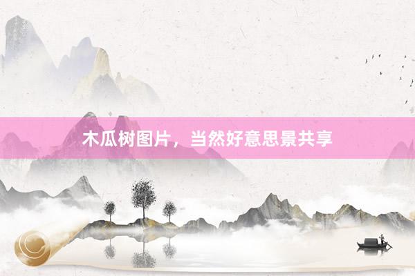 木瓜树图片，当然好意思景共享