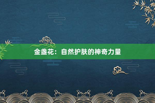 金盏花:自然护肤的神奇力量