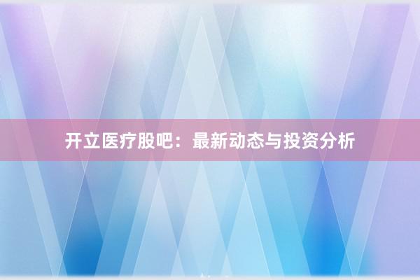 开立医疗股吧：最新动态与投资分析