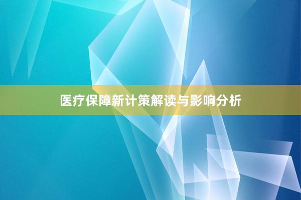 医疗保障新计策解读与影响分析