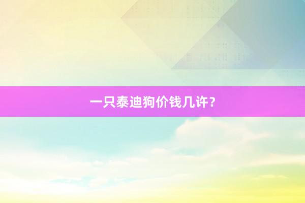 一只泰迪狗价钱几许？