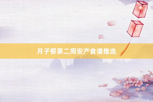月子餐第二周安产食谱推选